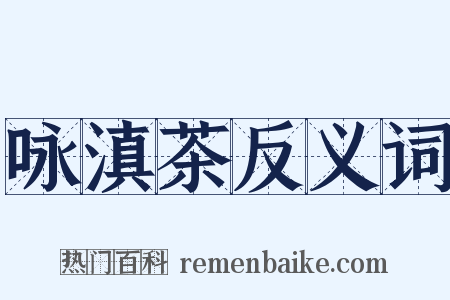 咏滇茶反义词是什么意思的图片